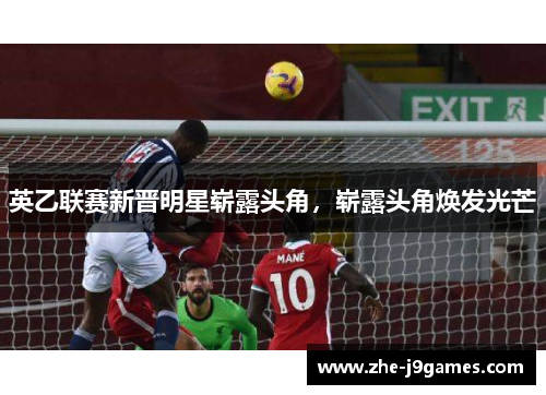 英乙联赛新晋明星崭露头角，崭露头角焕发光芒