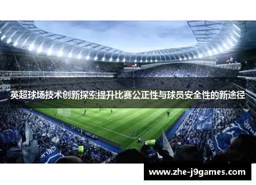 英超球场技术创新探索提升比赛公正性与球员安全性的新途径 英超球场技术创新探索提升比赛公正性与球员安全性的新途径