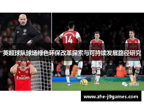 英超球队球场绿色环保改革探索与可持续发展路径研究 英超球队球场绿色环保改革探索与可持续发展路径研究