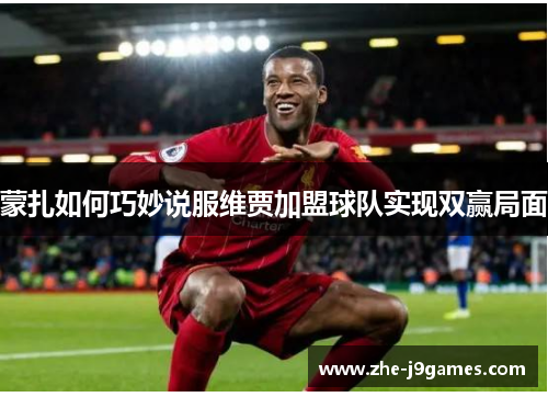 蒙扎如何巧妙说服维贾加盟球队实现双赢局面 蒙扎如何巧妙说服维贾加盟球队实现双赢局面