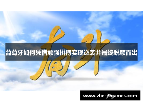葡萄牙如何凭借顽强拼搏实现逆袭并最终脱颖而出 葡萄牙如何凭借顽强拼搏实现逆袭并最终脱颖而出