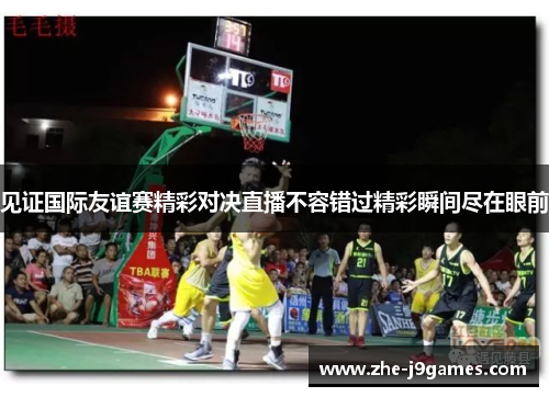 见证国际友谊赛精彩对决直播不容错过精彩瞬间尽在眼前