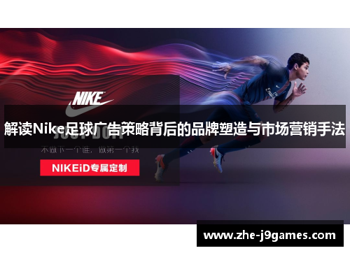 解读Nike足球广告策略背后的品牌塑造与市场营销手法 解读Nike足球广告策略背后的品牌塑造与市场营销手法