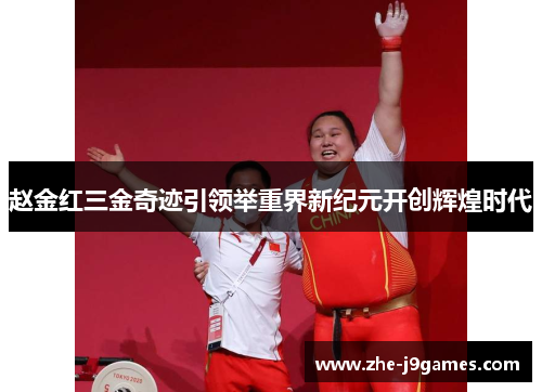 赵金红三金奇迹引领举重界新纪元开创辉煌时代 赵金红三金奇迹引领举重界新纪元开创辉煌时代