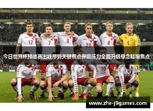 今日世界杯预选赛出线形势关键看点保级压力全面升级悬念陡增焦点 今日世界杯预选赛出线形势关键看点保级压力全面升级悬念陡增焦点