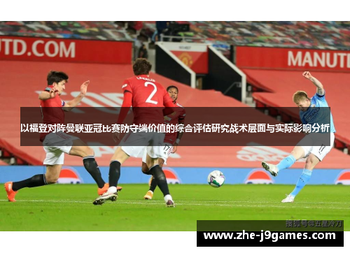 以福登对阵曼联亚冠比赛防守端价值的综合评估研究战术层面与实际影响分析 以福登对阵曼联亚冠比赛防守端价值的综合评估研究战术层面与实际影响分析