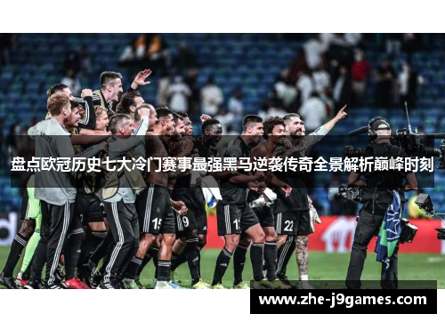 盘点欧冠历史七大冷门赛事最强黑马逆袭传奇全景解析巅峰时刻