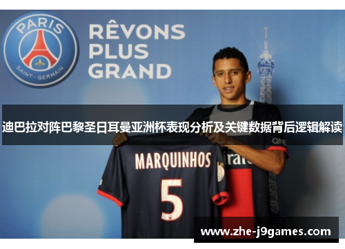 迪巴拉对阵巴黎圣日耳曼亚洲杯表现分析及关键数据背后逻辑解读 迪巴拉对阵巴黎圣日耳曼亚洲杯表现分析及关键数据背后逻辑解读