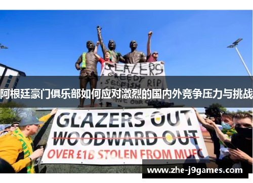 阿根廷豪门俱乐部如何应对激烈的国内外竞争压力与挑战 阿根廷豪门俱乐部如何应对激烈的国内外竞争压力与挑战