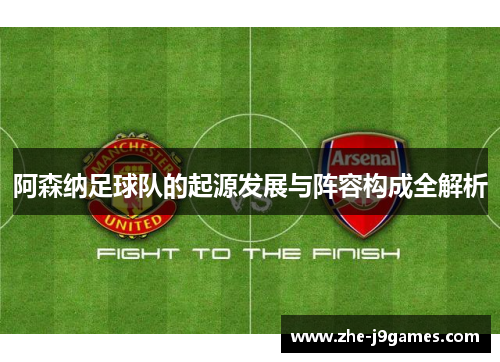 阿森纳足球队的起源发展与阵容构成全解析 阿森纳足球队的起源发展与阵容构成全解析