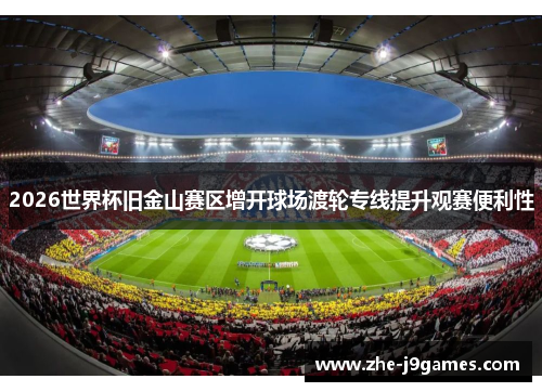 2026世界杯旧金山赛区增开球场渡轮专线提升观赛便利性