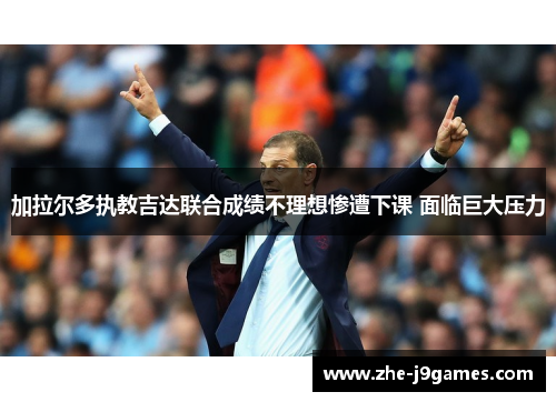 加拉尔多执教吉达联合成绩不理想惨遭下课 面临巨大压力 加拉尔多执教吉达联合成绩不理想惨遭下课 面临巨大压力