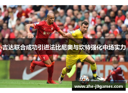 吉达联合成功引进法比尼奥与坎特强化中场实力