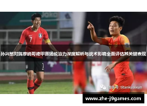 孙兴慜对阵摩纳哥德甲赛场统治力深度解析与战术影响全面评估其关键表现