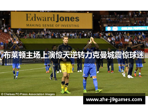 布莱顿主场上演惊天逆转力克曼城震惊球迷