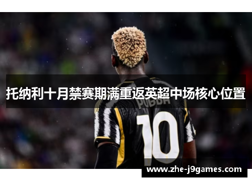 托纳利十月禁赛期满重返英超中场核心位置