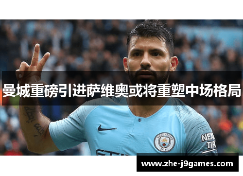 曼城重磅引进萨维奥或将重塑中场格局