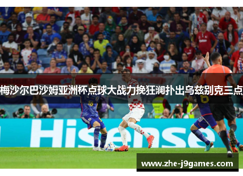 梅沙尔巴沙姆亚洲杯点球大战力挽狂澜扑出乌兹别克三点