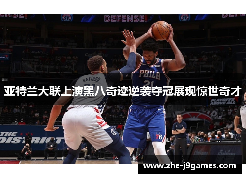 亚特兰大联上演黑八奇迹逆袭夺冠展现惊世奇才