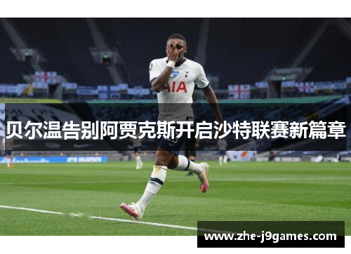 贝尔温告别阿贾克斯开启沙特联赛新篇章 贝尔温告别阿贾克斯开启沙特联赛新篇章