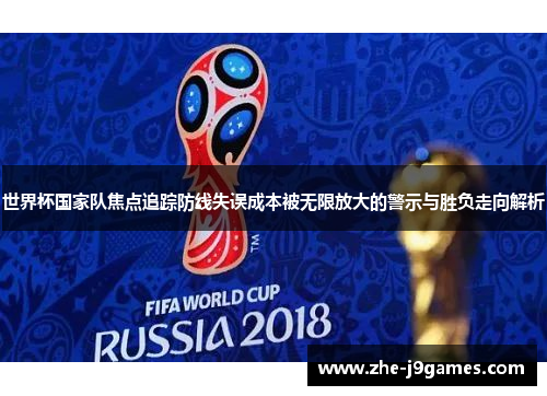 世界杯国家队焦点追踪防线失误成本被无限放大的警示与胜负走向解析 世界杯国家队焦点追踪防线失误成本被无限放大的警示与胜负走向解析