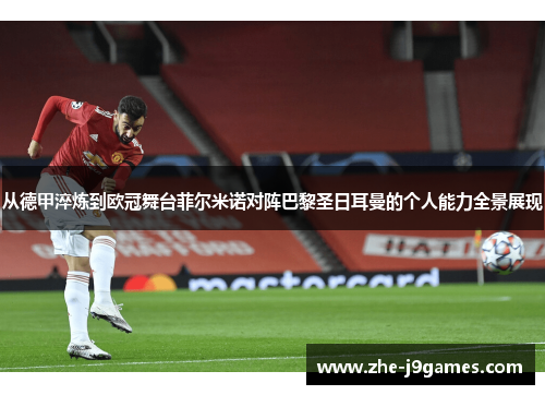 从德甲淬炼到欧冠舞台菲尔米诺对阵巴黎圣日耳曼的个人能力全景展现