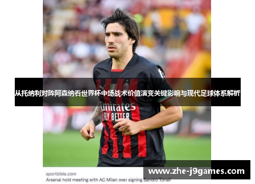 从托纳利对阵阿森纳看世界杯中场战术价值演变关键影响与现代足球体系解析 从托纳利对阵阿森纳看世界杯中场战术价值演变关键影响与现代足球体系解析