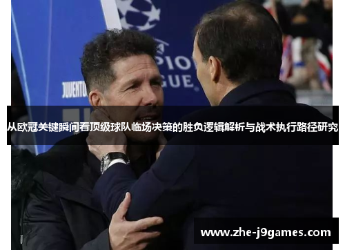 从欧冠关键瞬间看顶级球队临场决策的胜负逻辑解析与战术执行路径研究 从欧冠关键瞬间看顶级球队临场决策的胜负逻辑解析与战术执行路径研究