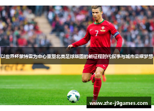 以世界杯蒙特雷为中心重塑北美足球版图的新征程时代叙事与城市荣耀梦想 以世界杯蒙特雷为中心重塑北美足球版图的新征程时代叙事与城市荣耀梦想
