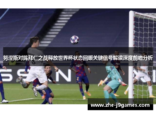 努涅斯对阵拜仁之战释放世界杯状态回暖关键信号解读深度前瞻分析 努涅斯对阵拜仁之战释放世界杯状态回暖关键信号解读深度前瞻分析
