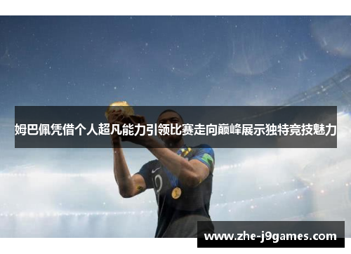 姆巴佩凭借个人超凡能力引领比赛走向巅峰展示独特竞技魅力 姆巴佩凭借个人超凡能力引领比赛走向巅峰展示独特竞技魅力