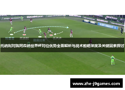 托纳利对阵阿森纳世界杯对位优势全面解析与战术前瞻深度及关键因素探讨