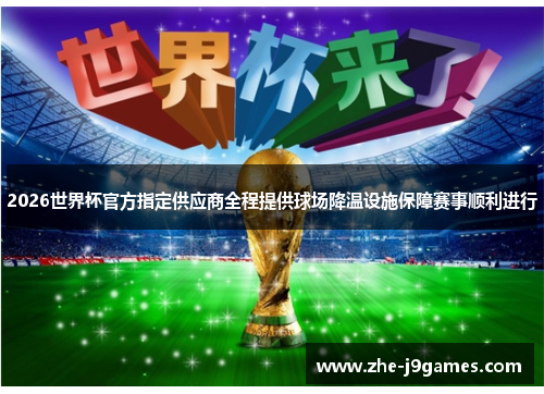 2026世界杯官方指定供应商全程提供球场降温设施保障赛事顺利进行 2026世界杯官方指定供应商全程提供球场降温设施保障赛事顺利进行