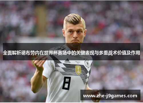 全面解析德布劳内在世界杯赛场中的关键表现与多重战术价值及作用 全面解析德布劳内在世界杯赛场中的关键表现与多重战术价值及作用
