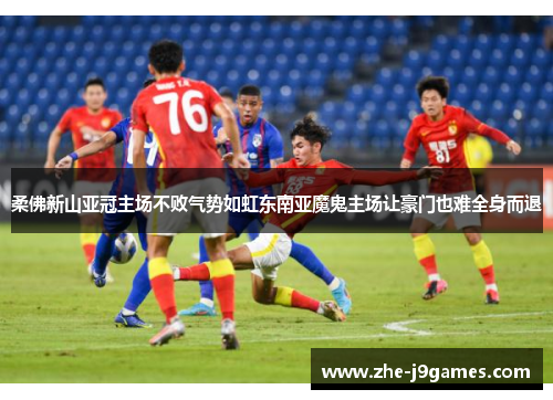 柔佛新山亚冠主场不败气势如虹东南亚魔鬼主场让豪门也难全身而退 柔佛新山亚冠主场不败气势如虹东南亚魔鬼主场让豪门也难全身而退
