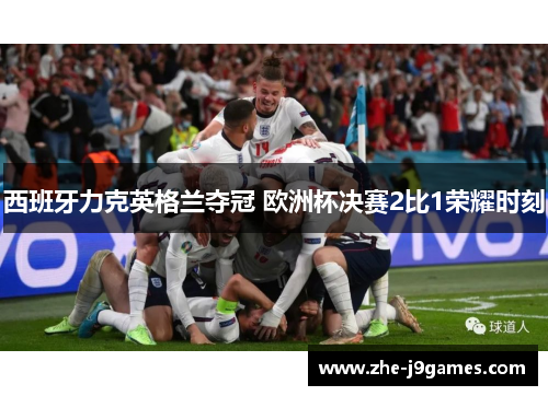 西班牙力克英格兰夺冠 欧洲杯决赛2比1荣耀时刻 西班牙力克英格兰夺冠 欧洲杯决赛2比1荣耀时刻