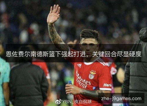 恩佐费尔南德斯篮下强起打进，关键回合尽显硬度