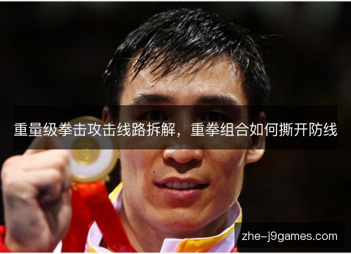 重量级拳击攻击线路拆解，重拳组合如何撕开防线