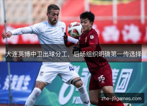 大连英博中卫出球分工，后场组织明确第一传选择