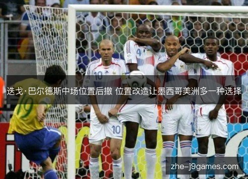 迭戈·巴尔德斯中场位置后撤 位置改造让墨西哥美洲多一种选择